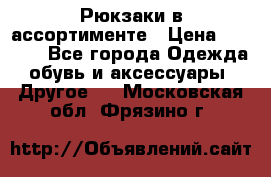 Рюкзаки в ассортименте › Цена ­ 3 500 - Все города Одежда, обувь и аксессуары » Другое   . Московская обл.,Фрязино г.